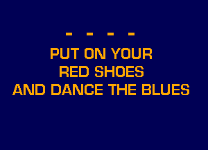 PUT ON YOUR
RED SHOES

AND DANCE THE BLUES