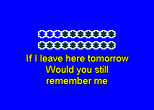 W
W

lfl leave here tomorrow
Would you still
remember me