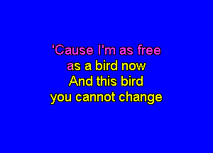 'Cause I'm as free
as a bird now

And this bird
you cannot change
