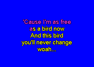 'Cause I'm as free
as a bird now

And this bird
you'll never change
woah...