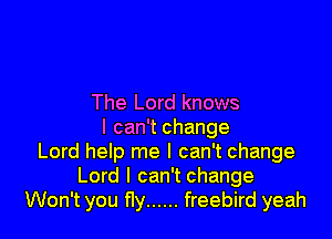 The Lord knows

I can't change
Lord help me I can't change
Lord I can't change
Won't you fly ...... freebird yeah