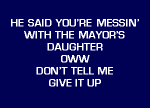 HE SAID YOU'RE MESSIN'
WITH THE MAYOR'S
DAUGHTER
OWW
DON'T TELL ME
GIVE IT UP