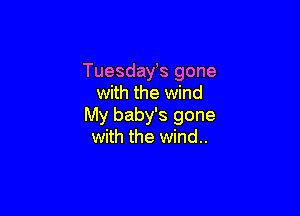 TuesdaYs gone
with the wind

My baby's gone
with the wind..