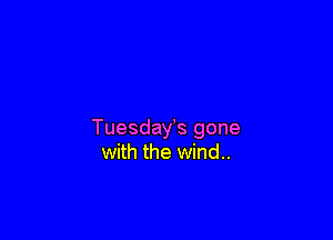 Tuesday's gone
with the wind..