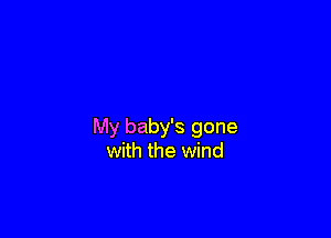 My baby's gone
with the wind