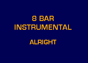 8 BAR
INSTRUMENTAL

ALRIGHT