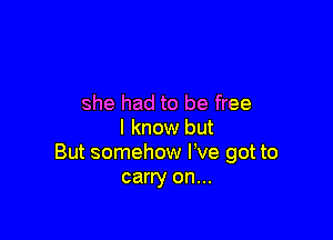 she had to be free

I know but
But somehow I've got to
carry on...