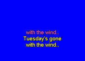 with the wind..
Tuesdays gone
with the wind..