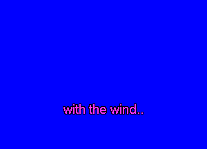 with the wind..
