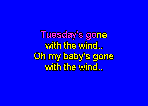 Tuesdayts gone
with the wind..

Oh my baby's gone
with the wind..