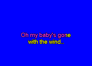 Oh my baby's gone
with the wind..