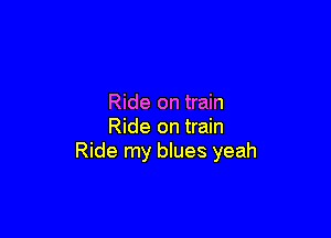 Ride on train

Ride on train
Ride my blues yeah