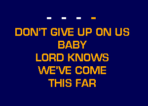 DON'T GIVE UP ON US
BABY

LORD KNOWS
WE'VE COME
THIS FAR