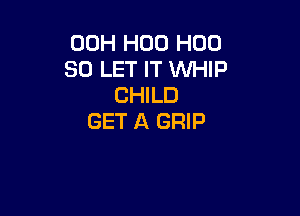 00H H00 H00
80 LET IT WHIP
CHILD

GET A GRIP