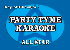 key of Gb muJOr '

PARTY TYME

KARAOKE
ALL STAR