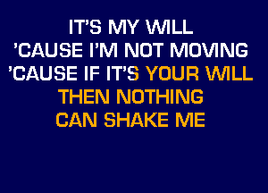 ITS MY WILL
'CAUSE I'M NOT MOVING
'CAUSE IF ITS YOUR WILL

THEN NOTHING
CAN SHAKE ME