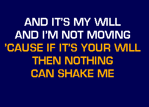 AND ITS MY WILL
AND I'M NOT MOVING
'CAUSE IF ITS YOUR WILL
THEN NOTHING
CAN SHAKE ME