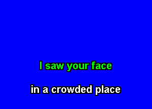 I saw your face

in a crowded place