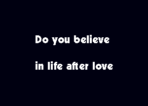 Do you believe

in life after love