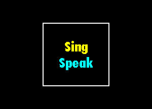 Sing
Speak