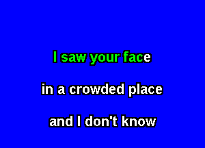 I saw your face

in a crowded place

and I don't know