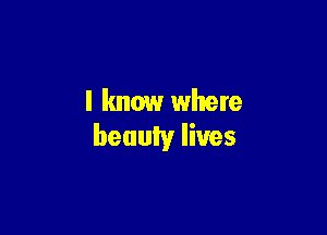 I know where

beauty lives