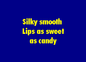 Silky smooih

Lips as sweet
uscundy