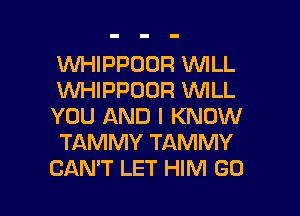 WHIPPOOR WILL

W'HIPPOOR WILL
YOU AND I KNOW
TAMMY TAMMY

CAN'T LET HIM GO l