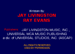 Written Byi

JAY LIVINGSTON MUSIC, INC,
UNIVERSAL MBA MUSIC PUBLISHING
a div. 0f UNIVERSAL STUDIOS, INC. IASCAPJ

ALL RIGHTS RESERVED.
USED BY PERMISSION.