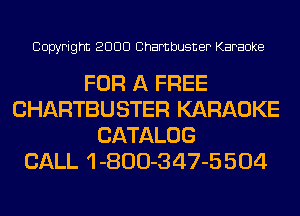 Copyright 2000 Chambusner Karaoke

FOR A FREE
CHARTBUSTER KARAOKE
CATALOG
CALL 1 -800-347-5 504