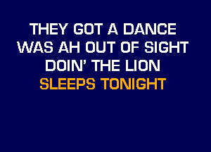 THEY GOT A DANCE
WAS AH OUT OF SIGHT
DOIN' THE LION
SLEEPS TONIGHT
