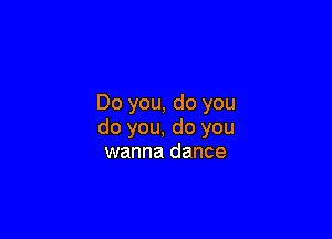 Do you, do you

do you, do you
wanna dance