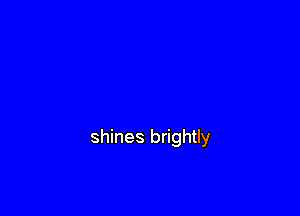 shines brightly