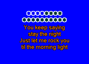 W
W

You keep saying

stay the night
Just let me rock you
til the morning light