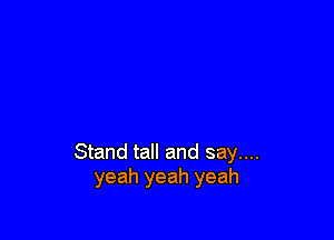 Stand tall and say....
yeah yeah yeah