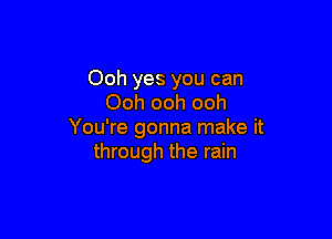 Ooh yes you can
Ooh ooh ooh

You're gonna make it
through the rain