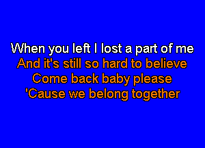 When you left I lost a part of me
And it's still so hard to believe
Come back baby please
'Cause we belong together