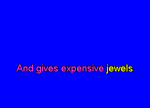 And gives expensive jewels