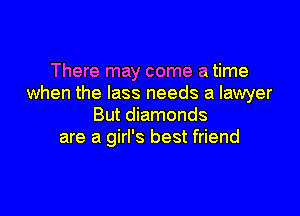 There may come a time
when the lass needs a lawyer

But diamonds
are a girl's best friend