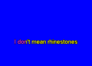I don't mean rhinestones