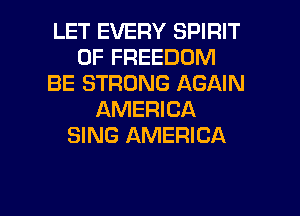 LET EVERY SPIRIT
OF FREEDOM
BE STRONG AGAIN
AMERICA
SING AMERICA

g