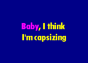 Baby, I think

Il'm capsizing