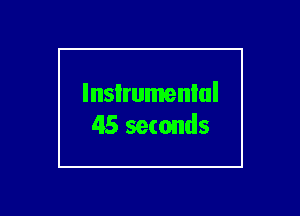 lnsIrumenlul
45 seconds