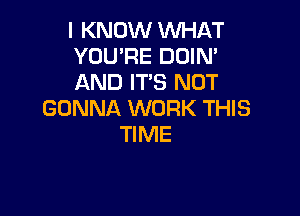 I KNOW WHAT
YOU'RE DOIN'
AND IT'S NOT

GONNA WORK THIS
TIME