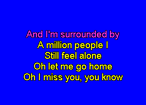 And I'm surrounded by
A million people I

Still feel alone
Oh let me go home
Oh I miss you, you know