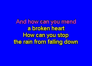 And how can you mend
a broken heart

How can you stop
the rain from falling down