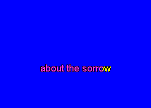 about the sorrow