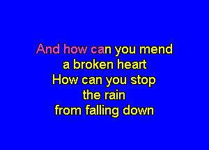 And how can you mend
a broken heart

How can you stop
the rain
from falling down