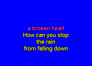 a broken heart

How can you stop
the rain
from falling down