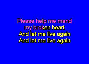 Please help me mend
my broken heart

And let me live again
And let me live again